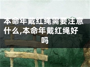 本命年戴红绳需要注意什么,本命年戴红绳好吗