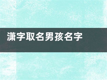  潇字取名男孩名字 