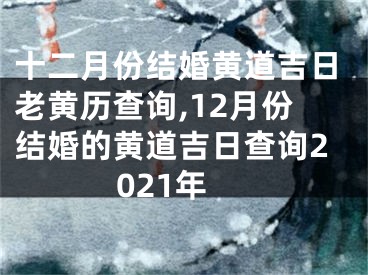 十二月份结婚黄道吉日老黄历查询,12月份结婚的黄道吉日查询2021年