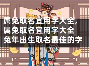 属兔取名宜用字大全,属兔取名宜用字大全 兔年出生取名最佳的字