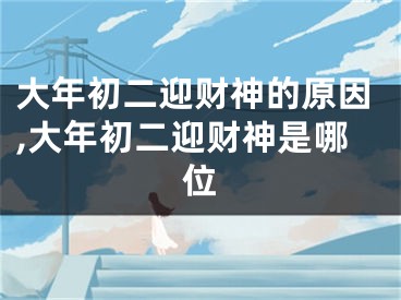 大年初二迎财神的原因,大年初二迎财神是哪位