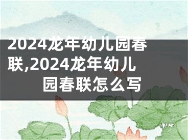 2024龙年幼儿园春联,2024龙年幼儿园春联怎么写