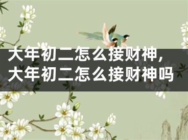 大年初二怎么接财神,大年初二怎么接财神吗