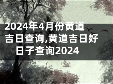 2024年4月份黄道吉日查询,黄道吉日好日子查询2024