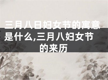 三月八日妇女节的寓意是什么,三月八妇女节的来历