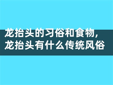 龙抬头的习俗和食物,龙抬头有什么传统风俗