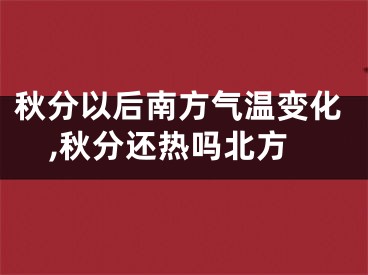 秋分以后南方气温变化,秋分还热吗北方