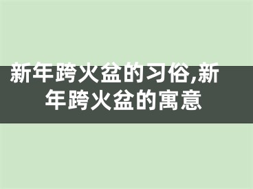 新年跨火盆的习俗,新年跨火盆的寓意