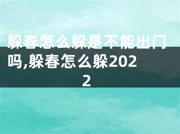 躲春怎么躲是不能出门吗,躲春怎么躲2022