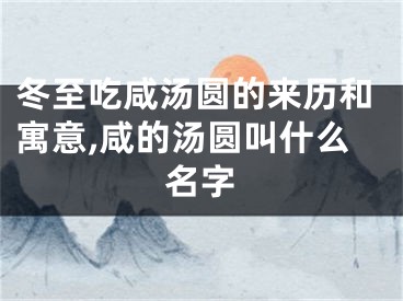 冬至吃咸汤圆的来历和寓意,咸的汤圆叫什么名字