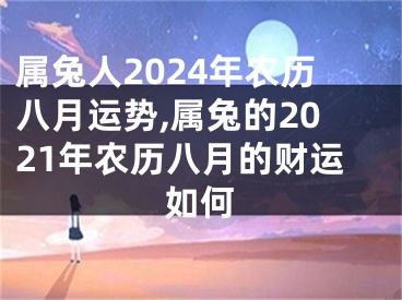 属兔人2024年农历八月运势,属兔的2021年农历八月的财运如何