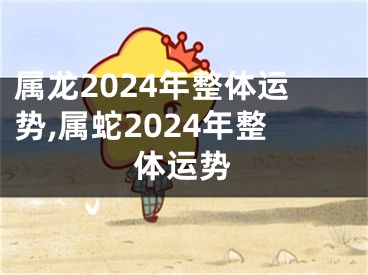 属龙2024年整体运势,属蛇2024年整体运势