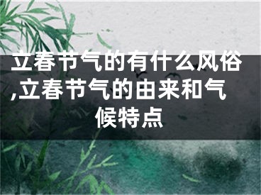 立春节气的有什么风俗,立春节气的由来和气候特点