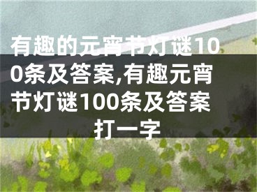 有趣的元宵节灯谜100条及答案,有趣元宵节灯谜100条及答案打一字