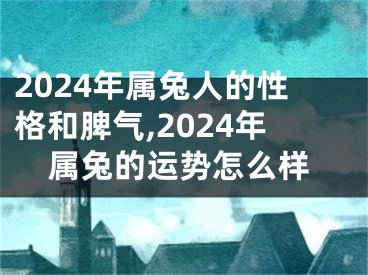 2024年属兔人的性格和脾气,2024年属兔的运势怎么样