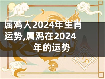 属鸡人2024年生肖运势,属鸡在2024年的运势