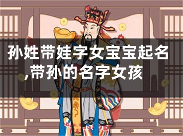 孙姓带娃字女宝宝起名,带孙的名字女孩