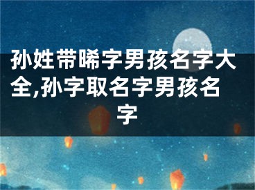 孙姓带晞字男孩名字大全,孙字取名字男孩名字