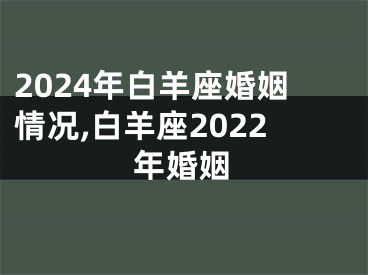 2024年白羊座婚姻情况,白羊座2022年婚姻