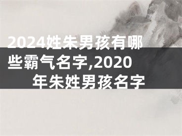 2024姓朱男孩有哪些霸气名字,2020年朱姓男孩名字