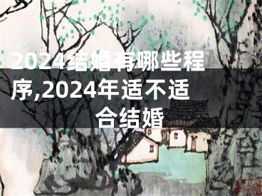 2024结婚有哪些程序,2024年适不适合结婚