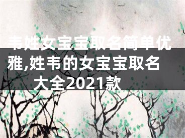 韦姓女宝宝取名简单优雅,姓韦的女宝宝取名大全2021款