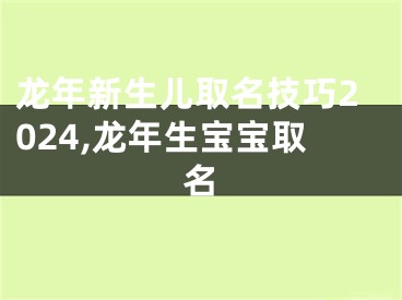 龙年新生儿取名技巧2024,龙年生宝宝取名