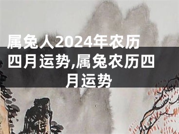 属兔人2024年农历四月运势,属兔农历四月运势