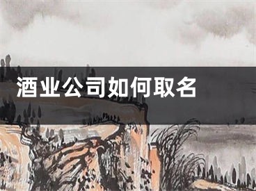  酒业公司如何取名 