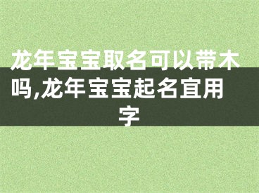 龙年宝宝取名可以带木吗,龙年宝宝起名宜用字