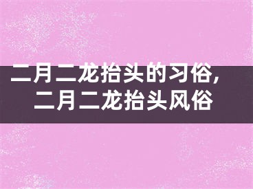 二月二龙抬头的习俗,二月二龙抬头风俗