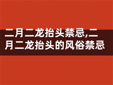 二月二龙抬头禁忌,二月二龙抬头的风俗禁忌