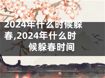 2024年什么时候躲春,2024年什么时候躲春时间