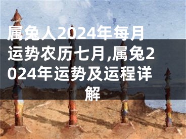 属兔人2024年每月运势农历七月,属兔2024年运势及运程详解