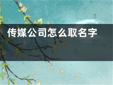  传媒公司怎么取名字 