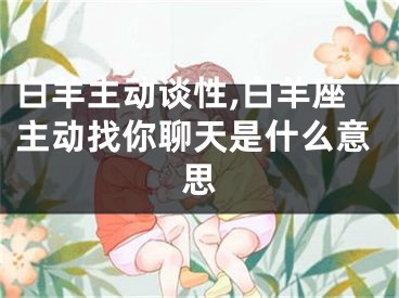 白羊主动谈性,白羊座主动找你聊天是什么意思