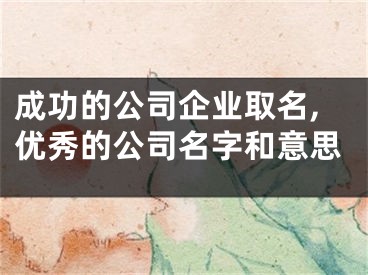 成功的公司企业取名,优秀的公司名字和意思