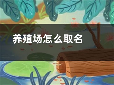  养殖场怎么取名 