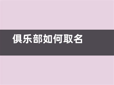  俱乐部如何取名 