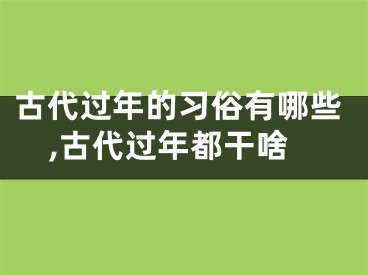 古代过年的习俗有哪些,古代过年都干啥