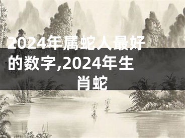 2024年属蛇人最好的数字,2024年生肖蛇