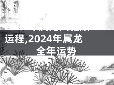 2024年属龙人健康运程,2024年属龙全年运势