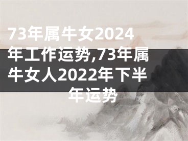 73年属牛女2024年工作运势,73年属牛女人2022年下半年运势