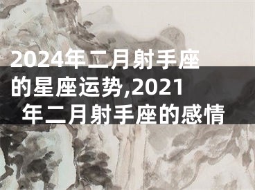 2024年二月射手座的星座运势,2021年二月射手座的感情