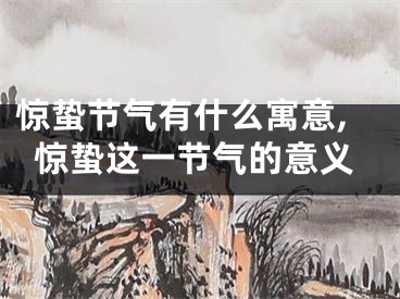 惊蛰节气有什么寓意,惊蛰这一节气的意义