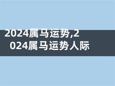 2024属马运势,2024属马运势人际