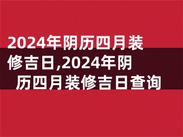 2024年阴历四月装修吉日,2024年阴历四月装修吉日查询