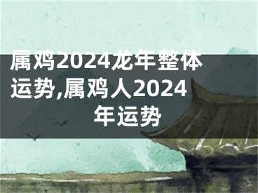 属鸡2024龙年整体运势,属鸡人2024年运势