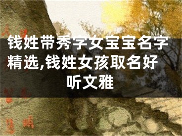 钱姓带秀字女宝宝名字精选,钱姓女孩取名好听文雅