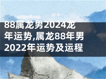 88属龙男2024龙年运势,属龙88年男2022年运势及运程